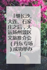 继长沙、大连、石家庄之后，大运扬州景区文旅推介会（丹东专场）成功举办