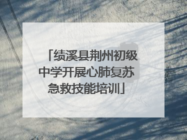 绩溪县荆州初级中学开展心肺复苏急救技能培训