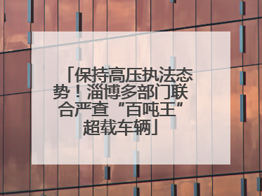 保持高压执法态势！淄博多部门联合严查“百吨王”超载车辆