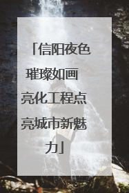 信阳夜色璀璨如画 亮化工程点亮城市新魅力