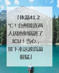 体温41.2℃！台州接连两人因热射病进了ICU！当心，接下来这波高温很猛