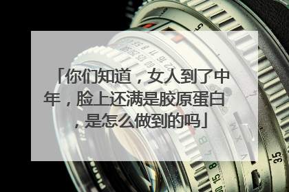 你们知道，女人到了中年，脸上还满是胶原蛋白，是怎么做到的吗