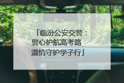 临汾公安交警：警心护航高考路 温情守护学子行
