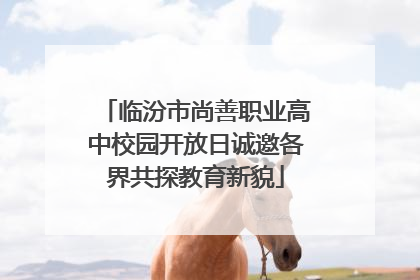 临汾市尚善职业高中校园开放日诚邀各界共探教育新貌