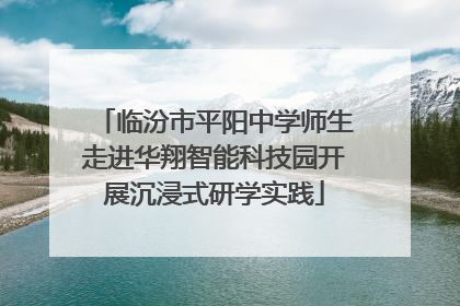 临汾市平阳中学师生走进华翔智能科技园开展沉浸式研学实践