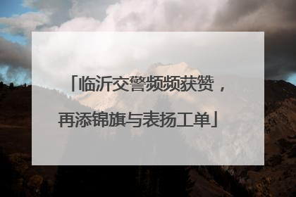临沂交警频频获赞，再添锦旗与表扬工单