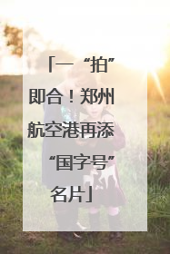 一“拍”即合！郑州航空港再添“国字号”名片