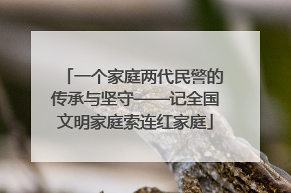 一个家庭两代民警的传承与坚守——记全国文明家庭索连红家庭