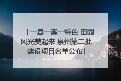 一县一溪一特色 田园风光美起来 泉州第二批建设项目名单公布