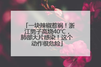 一块辣椒惹祸！浙江男子高烧40℃，肺部大片感染！这个动作很危险