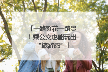 一路繁花一路景！乘公交也能玩出“旅游感”