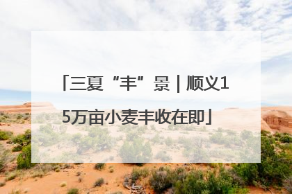 三夏“丰”景｜顺义15万亩小麦丰收在即