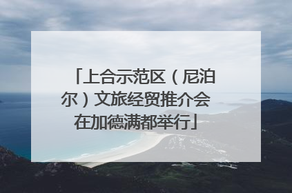 上合示范区（尼泊尔）文旅经贸推介会在加德满都举行