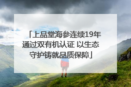 上品堂海参连续19年通过双有机认证 以生态守护铸就品质保障
