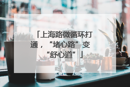 上海路微循环打通，“堵心路”变“舒心道”