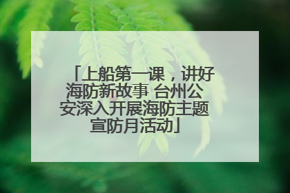 上船第一课，讲好海防新故事 台州公安深入开展海防主题宣防月活动