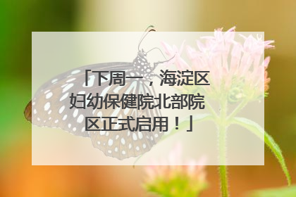 下周一，海淀区妇幼保健院北部院区正式启用！