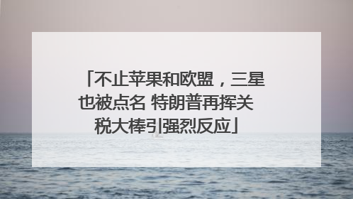 不止苹果和欧盟，三星也被点名 特朗普再挥关税大棒引强烈反应
