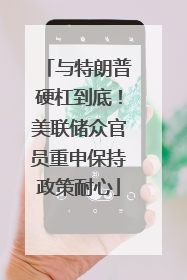 与特朗普硬杠到底！美联储众官员重申保持政策耐心