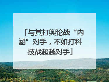 与其打舆论战“内涵”对手，不如打科技战超越对手
