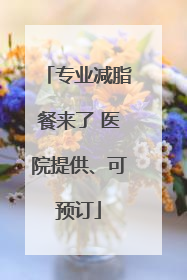 专业减脂餐来了 医院提供、可预订