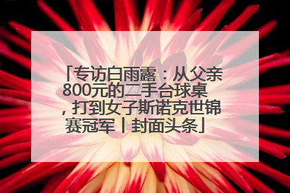 专访白雨露：从父亲800元的二手台球桌，打到女子斯诺克世锦赛冠军丨封面头条