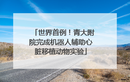 世界首例！青大附院完成机器人辅助心脏移植动物实验