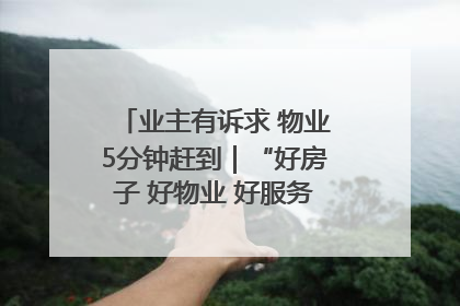 业主有诉求 物业5分钟赶到｜“好房子 好物业 好服务”系列报道④