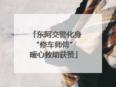 东阿交警化身“修车师傅” 暖心救助获赞