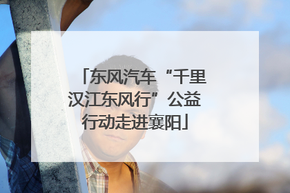 东风汽车“千里汉江东风行”公益行动走进襄阳