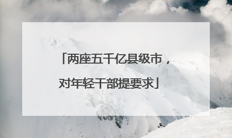两座五千亿县级市，对年轻干部提要求