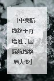 中美航线终于再增班，国际航线格局大变