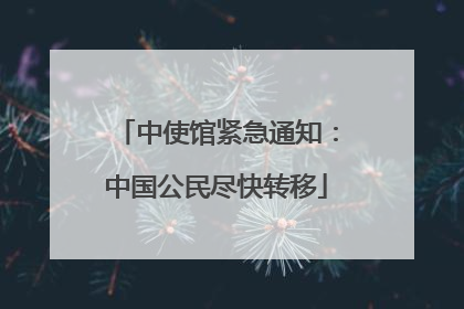 中使馆紧急通知：中国公民尽快转移