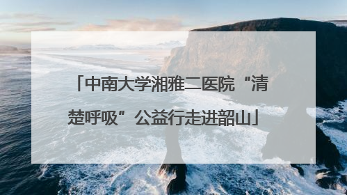 中南大学湘雅二医院“清楚呼吸”公益行走进韶山