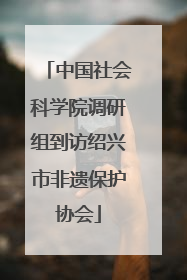 中国社会科学院调研组到访绍兴市非遗保护协会