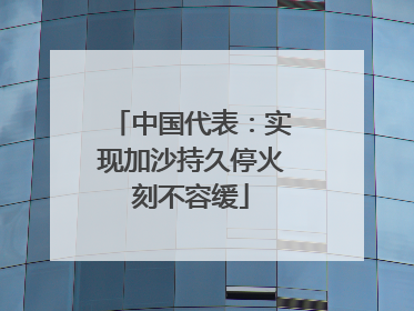 中国代表：实现加沙持久停火刻不容缓