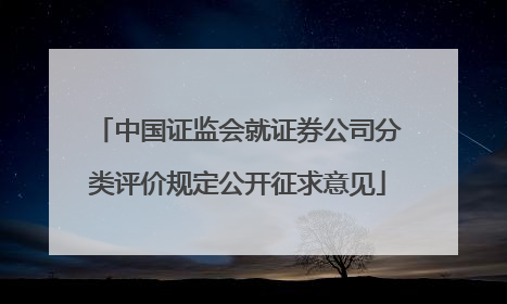 中国证监会就证券公司分类评价规定公开征求意见