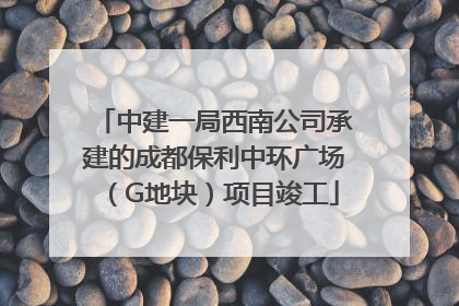 中建一局西南公司承建的成都保利中环广场（G地块）项目竣工