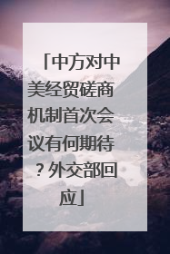 中方对中美经贸磋商机制首次会议有何期待？外交部回应