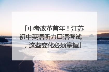 中考改革首年！江苏初中英语听力口语考试，这些变化必须掌握