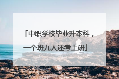 中职学校毕业升本科，一个班九人还考上研
