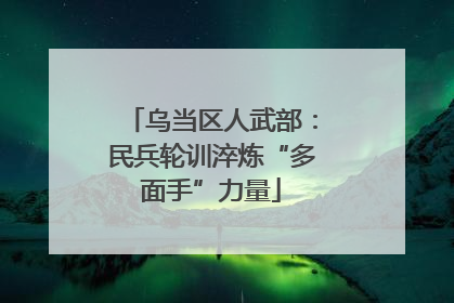 乌当区人武部：民兵轮训淬炼“多面手”力量