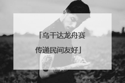 乌干达龙舟赛传递民间友好