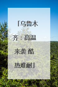 乌鲁木齐：高温来袭 酷热难耐