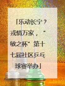 乐动长宁？戎情万家，“敏之杯”第十七届社区乒乓球赛举办