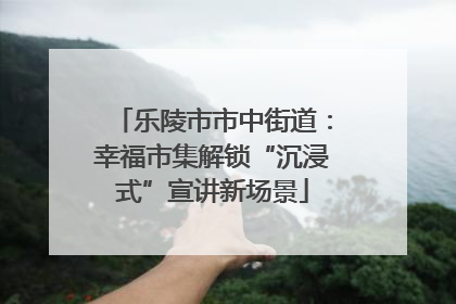 乐陵市市中街道：幸福市集解锁“沉浸式”宣讲新场景