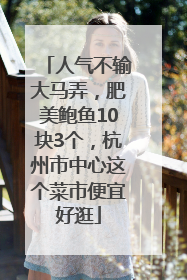 人气不输大马弄，肥美鲍鱼10块3个，杭州市中心这个菜市便宜好逛