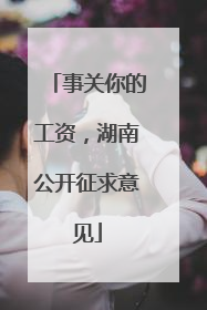 事关你的工资，湖南公开征求意见