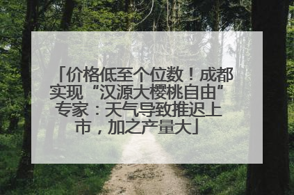 价格低至个位数！成都实现“汉源大樱桃自由” 专家：天气导致推迟上市，加之产量大