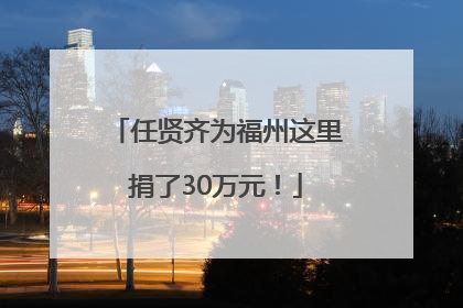 任贤齐为福州这里捐了30万元！